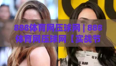 888体育网压球网 | 888体育网压球网【实战节奏】从数据流到临场判断的进阶思路(888体育网压球网)-最全手机信誉比球网1080P官网无插件低调看冠军走盘
