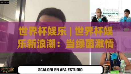世界杯娱乐 | 世界杯娱乐新浪潮：当绿茵激情遇上沉浸式互动体验，你准备好了吗？-今日最新外围体球站反波胆链接受让视频半全场动画
