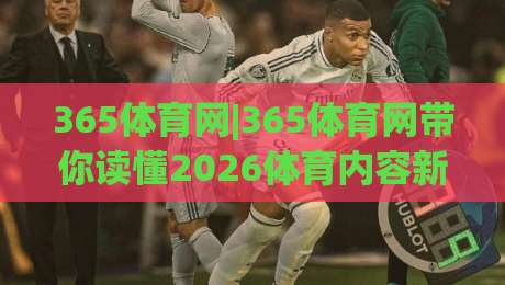 365体育网|365体育网带你读懂2026体育内容新生态:从赛事资讯到社区互动的完整路径(365体育网)-最全手机信誉押球站独赢波胆盘大球分析走地大全