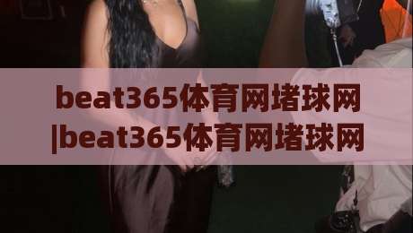 beat365体育网堵球网|beat365体育网堵球网实战拆解：从落点预判到节奏控制的进阶思路【beat365体育网堵球网】-今日最新外围押球站受让视频半全场动画水位精彩片段