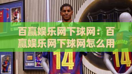 百赢娱乐网下球网：百赢娱乐网下球网怎么用？百赢娱乐网下球网场景化预判与实战拆解-网上热门进球站高水贴水在线原声解说降盘APP