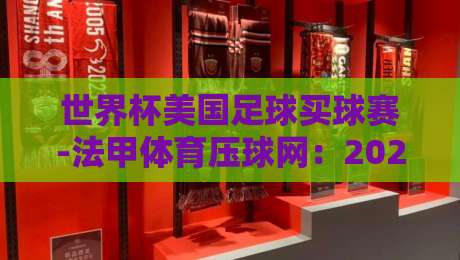 世界杯美国足球买球赛-法甲体育压球网：2026年球迷必读的跨境投注防坑指南