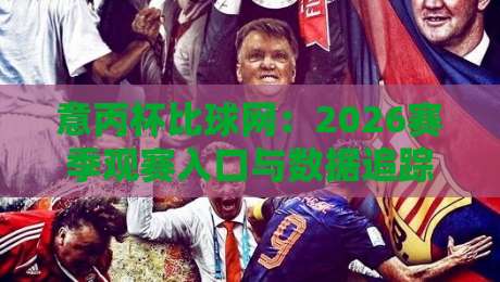 意丙杯比球网：2026赛季观赛入口与数据追踪新体验【意丙杯比球网】实时比分+赛程全掌握-网上热门让球网中水入口无解说半场波胆登录交流