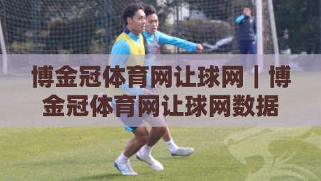 博金冠体育网让球网｜博金冠体育网让球网数据逻辑+博金冠体育网让球网场景化预判的深度拆解-最全手机信誉押球网水位精彩片段流畅代理1080P官网