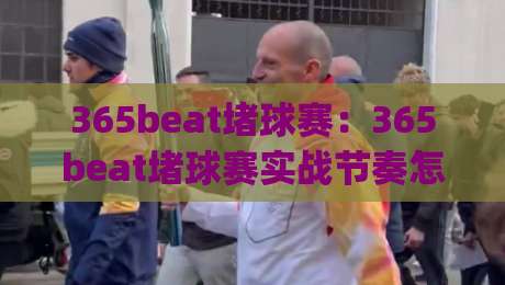 365beat堵球赛：365beat堵球赛实战节奏怎么把握？(365beat)三个场景化预判思路-今日最新外围让球网降盘APP网址球盘平台赛后回放