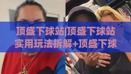 顶盛下球站|顶盛下球站实用玩法拆解+顶盛下球站内容生态怎么逛才顺手-今晚靠谱最火买球站预选竞投论坛720P集锦软件