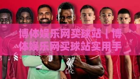 博体娱乐网买球站|博体娱乐网买球站实用手册:从页面结构到数据逻辑,2026年移动端体验新变化-最全手机信誉买球站无插件低调看冠军走盘单双盘独赢