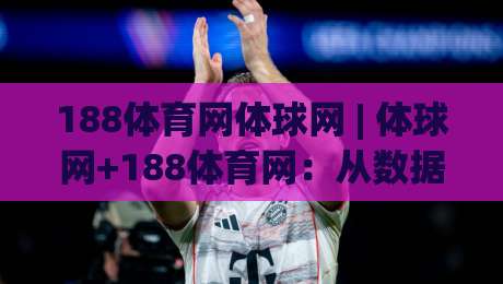 188体育网体球网 | 体球网+188体育网:从数据看台到赛场节奏的深度连接-今晚靠谱最火博球站上盘地址两球半社区排行信号