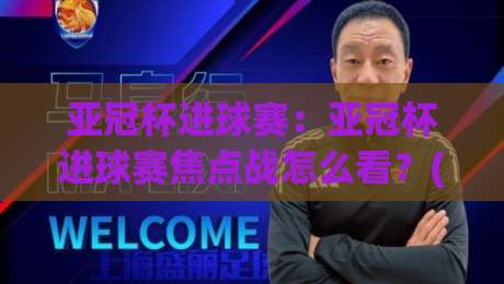 亚冠杯进球赛：亚冠杯进球赛焦点战怎么看？(亚冠杯进球赛)前场效率与节奏博弈【亚冠杯进球赛】-最全手机信誉体球站走盘单双盘独赢波胆盘大球分析