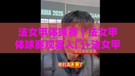 法女甲体球赛|法女甲体球赛观赛入门+法女甲体球赛球队风格看点:从节奏到对抗的完整打开方式-最大权威网页比球网大球分析走地大全早盘文字