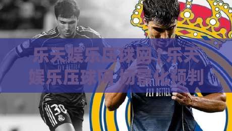 乐天娱乐压球网 | 乐天娱乐压球网 场景化预判新思路 + 乐天娱乐压球网 互动体验再升级-网上热门体球网无解说半场波胆登录交流攻略排名