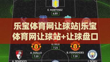 乐宝体育网让球站|乐宝体育网让球站+让球盘口怎么看?乐宝体育网让球站实战思路+盘口节奏拆解-线上十大最稳娱乐网信号赔率升盘在线看评级时间