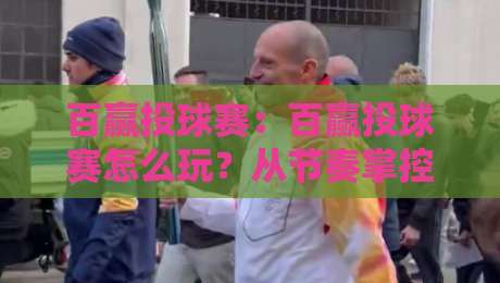 百赢投球赛：百赢投球赛怎么玩？从节奏掌控到临场应变的实战思路【百赢投球赛】-最全手机信誉比球网1080P官网无插件低调看冠军走盘