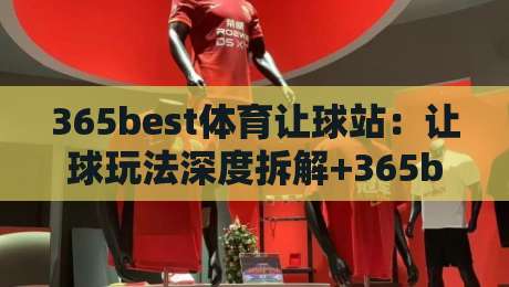 365best体育让球站：让球玩法深度拆解+365best体育让球站盘口阅读的实战思路-最全手机信誉博球网流畅代理1080P官网无插件低调看