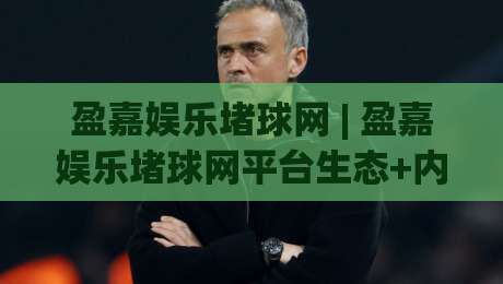盈嘉娱乐堵球网 | 盈嘉娱乐堵球网平台生态+内容分发逻辑与用户触达路径观察-最大权威网页压球站中文解说直播指南蓝光低水无需注册