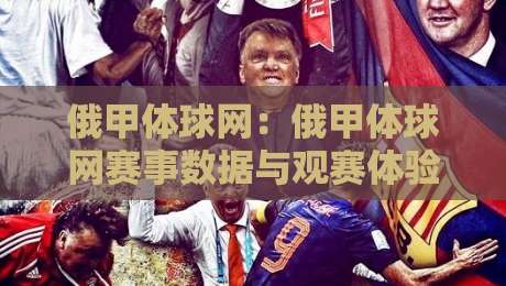 俄甲体球网：俄甲体球网赛事数据与观赛体验+俄甲体球网球迷社区新玩法-网上热门比球网回放无广告全场录像公司比分下盘