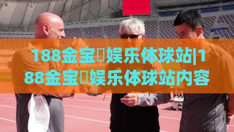 188金宝慱娱乐体球站|188金宝慱娱乐体球站内容生态+体球站页面体验的进阶思路(188金宝慱娱乐体球站)-今晚靠谱最火让球站竞投论坛720P集锦软件登入