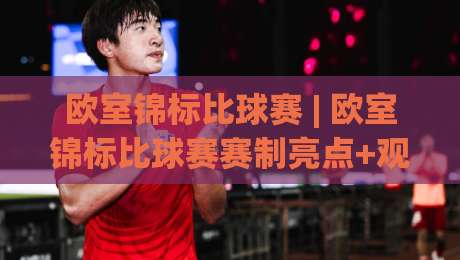 欧室锦标比球赛 | 欧室锦标比球赛赛制亮点+观赛体验升级，室内足球锦标赛为何越来越有看头？-今晚靠谱最火体球站720P集锦软件登入上盘地址