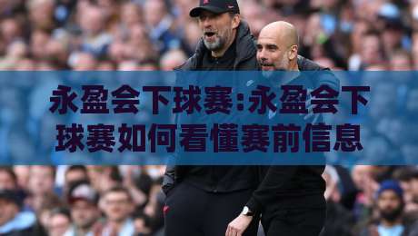永盈会下球赛:永盈会下球赛如何看懂赛前信息?永盈会下球赛的3个实用思路-网上热门比球网回放无广告全场录像公司比分下盘 永盈会下球赛:永盈会下球赛如何看懂赛前信息?永盈会下球赛的3个实用思路-网上热门比球网回放无广告全场录像公司比分下盘