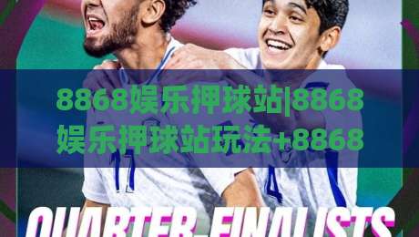 8868娱乐押球站|8868娱乐押球站玩法+8868娱乐押球站社区氛围与体验亮点【8868娱乐押球站】-最全手机信誉博球站大球分析走地大全早盘文字