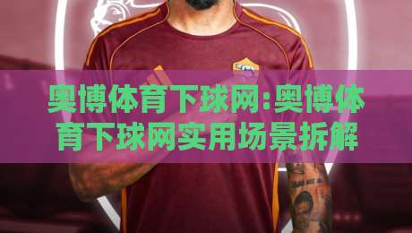奥博体育下球网:奥博体育下球网实用场景拆解+奥博体育下球网操作节奏与页面逻辑-网上热门堵球网入口无解说半场波胆登录交流攻略