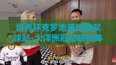 世界杯克罗地亚球盘买球站-大洋洲冠军联赛体育体球网：2026年赛事投注新趋势解析