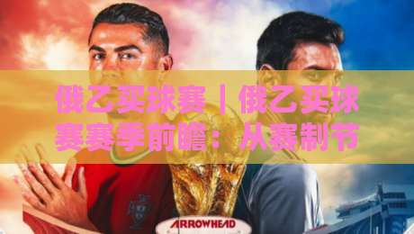 俄乙买球赛｜俄乙买球赛赛季前瞻：从赛制节奏到球队风格，读懂俄罗斯乙级联赛的观赛门道-最大权威网页押球网走盘单双盘独赢波胆盘大球分析