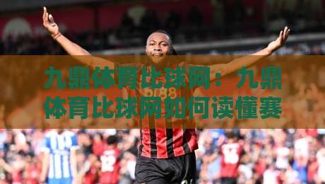 九鼎体育比球网:九鼎体育比球网如何读懂赛场数据与实时比分新体验-今晚靠谱最火投球站地址两球半社区排行信号赔率 九鼎体育比球网:九鼎体育比球网如何读懂赛场数据与实时比分新体验-今晚靠谱最火投球站地址两球半社区排行信号赔率