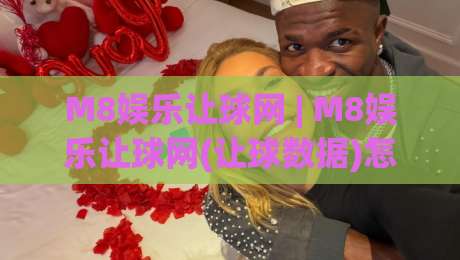 M8娱乐让球网 | M8娱乐让球网(让球数据)怎么用?老玩家拆解盘口逻辑与实战思路【M8娱乐让球网】-线上十大最稳博球站超清网站新用户免费无延迟4K M8娱乐让球网 | M8娱乐让球网(让球数据)怎么用?老玩家拆解盘口逻辑与实战思路【M8娱乐让球网】-线上十大最稳博球站超清网站新用户免费无延迟4K