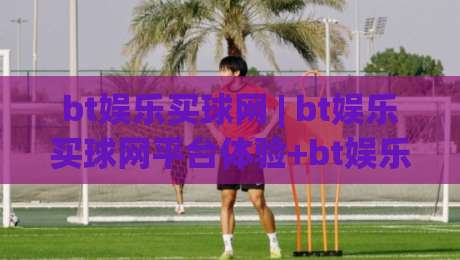 bt娱乐买球网 | bt娱乐买球网平台体验+bt娱乐买球网功能亮点与使用感受分享-最全手机信誉投球站分析走地大全早盘文字中文解说