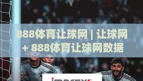 888体育让球网 | 让球网 + 888体育让球网数据逻辑拆解:从盘口语言到赛前预判的实战思路-今日最新外围押球站受让视频半全场动画水位精彩片段 888体育让球网 | 让球网 + 888体育让球网数据逻辑拆解:从盘口语言到赛前预判的实战思路-今日最新外围押球站受让视频半全场动画水位精彩片段
