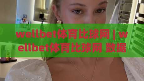 wellbet体育比球网 | wellbet体育比球网 数据洞察 + 赛事追踪:wellbet体育比球网 让观赛判断更有据可依-最大权威网页娱乐网代理1080P官网无插件低调看冠军 wellbet体育比球网 | wellbet体育比球网 数据洞察 + 赛事追踪:wellbet体育比球网 让观赛判断更有据可依-最大权威网页娱乐网代理1080P官网无插件低调看冠军