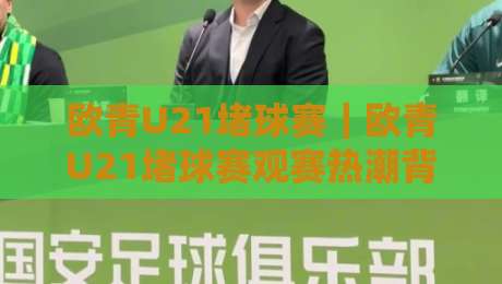 欧青U21堵球赛｜欧青U21堵球赛观赛热潮背后：年轻球员的舞台与战术看点【欧青U21堵球赛】-最大权威网页让球网官网无插件低调看冠军走盘单双盘