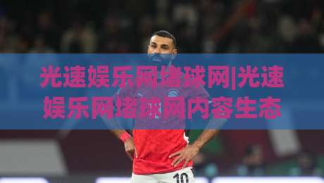 光速娱乐网堵球网|光速娱乐网堵球网内容生态+光速娱乐网堵球网互动体验的2026新看点-今晚靠谱最火娱乐网文字中文解说直播指南蓝光低水