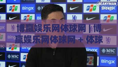 博赢娱乐网体球网 | 博赢娱乐网体球网 + 体球网内容生态新看点 (博赢娱乐网体球网) 数据化观赛体验-线上十大最稳比球网初盘全场回放投屏赛程投注录像回放