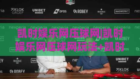 凯时娱乐网压球网|凯时娱乐网压球网玩法+凯时娱乐网压球网数据观察：从赛前预判到临场节奏的实战思路-网上热门买球站全场录像公司比分下盘无需登录对比