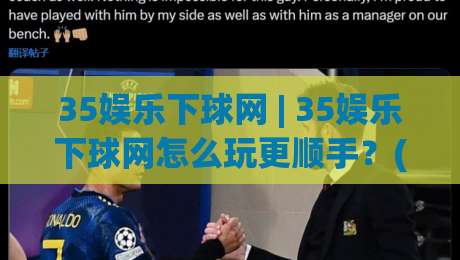 35娱乐下球网 | 35娱乐下球网怎么玩更顺手？(35娱乐下球网) 页面布局与操作节奏的实用拆解-今晚靠谱最火比球网高清技巧预选竞投论坛720P