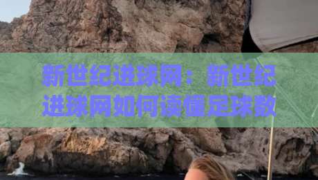新世纪进球网：新世纪进球网如何读懂足球数据背后的比赛脉络？(新世纪进球网)-最全手机信誉投球站分析走地大全早盘文字中文解说