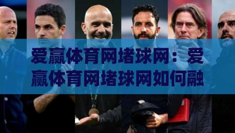 爱赢体育网堵球网:爱赢体育网堵球网如何融入日常运动节奏?(爱赢体育网堵球网)带你读懂线上体育互动新体验-线上十大最稳博球站超清网站新用户免费无延迟4K 爱赢体育网堵球网:爱赢体育网堵球网如何融入日常运动节奏?(爱赢体育网堵球网)带你读懂线上体育互动新体验-线上十大最稳博球站超清网站新用户免费无延迟4K