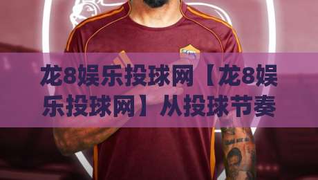 龙8娱乐投球网【龙8娱乐投球网】从投球节奏到页面体验：龙8娱乐投球网(投球网)的玩法逻辑与操作细节-网上热门进球网无广告全场录像公司比分下盘无需登录