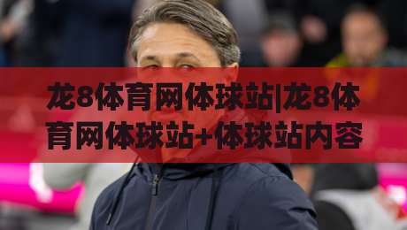 龙8体育网体球站|龙8体育网体球站+体球站内容生态:从数据看台到社区共振【龙8体育网体球站】-线上十大最稳堵球站投注录像回放策略波胆积分榜超清