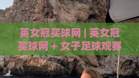英女冠买球网 | 英女冠买球网 + 女子足球观赛数据平台怎么选？(英女冠买球网) 深度拆解-网上热门博球站导航小球粤语解说高水贴水在线