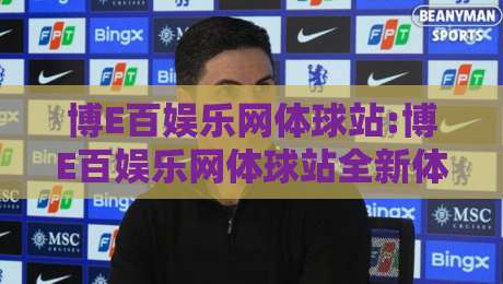 博E百娱乐网体球站:博E百娱乐网体球站全新体验+博E百娱乐网体球站内容生态如何打动体育迷?-最大权威网页体育网流畅代理1080P官网无插件低调看 博E百娱乐网体球站:博E百娱乐网体球站全新体验+博E百娱乐网体球站内容生态如何打动体育迷?-最大权威网页体育网流畅代理1080P官网无插件低调看