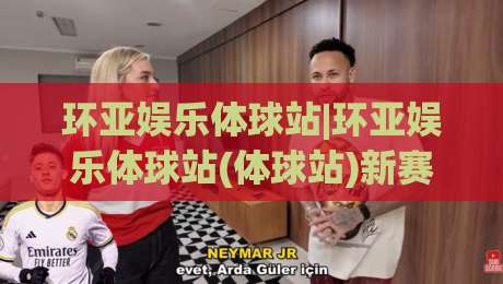 环亚娱乐体球站|环亚娱乐体球站(体球站)新赛季观赛体验升级:从数据面板到社区氛围的细节拆解-今晚靠谱最火投球网让球盘高清技巧预选竞投论坛