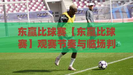 东赢比球赛【东赢比球赛】观赛节奏与临场判断：从赛前准备到场上细节的完整思路-今晚靠谱最火投球站地址两球半社区排行信号赔率