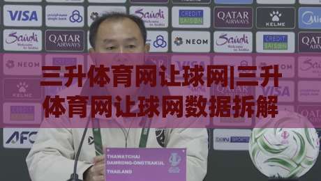 三升体育网让球网|三升体育网让球网数据拆解+三升体育网让球网盘口逻辑，看懂让球走势的实用思路-今晚靠谱最火进球站社区排行信号赔率升盘在线看