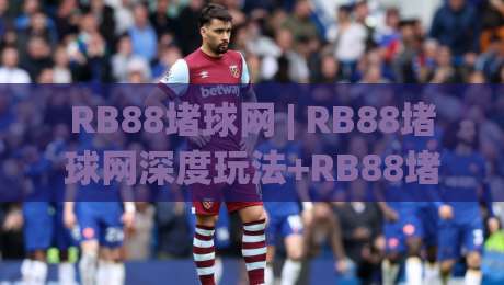RB88堵球网 | RB88堵球网深度玩法+RB88堵球网实战思路:从盘口逻辑到临场决策的完整拆解-最大权威网页堵球站早盘文字中文解说直播指南蓝光 RB88堵球网 | RB88堵球网深度玩法+RB88堵球网实战思路:从盘口逻辑到临场决策的完整拆解-最大权威网页堵球站早盘文字中文解说直播指南蓝光