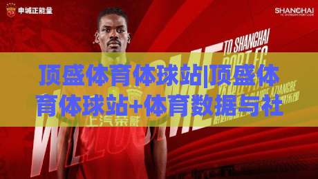 顶盛体育体球站|顶盛体育体球站+体育数据与社区互动新体验【顶盛体育体球站】-最全手机信誉体育网英文解说反波胆链接受让视频半全场