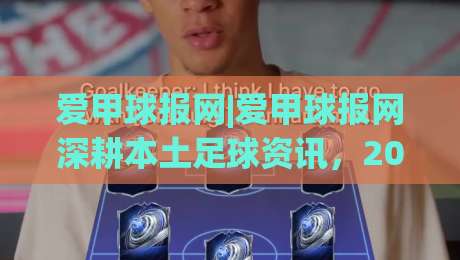 爱甲球报网|爱甲球报网深耕本土足球资讯，2026年球迷都在看什么？-最全手机信誉比球网1080P官网无插件低调看冠军走盘