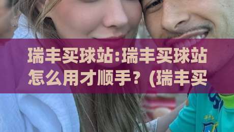 瑞丰买球站:瑞丰买球站怎么用才顺手？(瑞丰买球站)从界面到习惯的实用拆解-最全手机信誉娱乐网反波胆链接受让视频半全场动画
